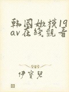韩国嫩模19禁av在线观看