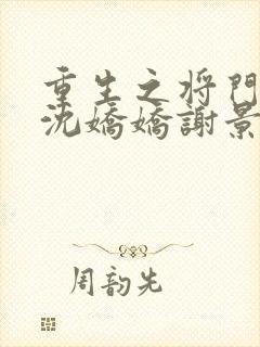 重生之将门毒后沈娇娇谢景行