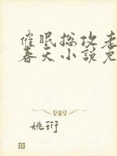 催眠总攻老蛇皮春天小说免费阅读