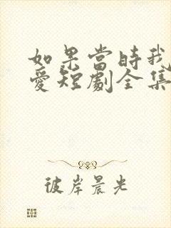 如果当时我说了爱短剧全集