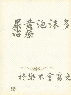 尿黄泡沫多怎么治疗