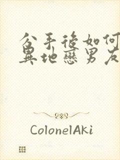 分手后如何挽回异地恋男友