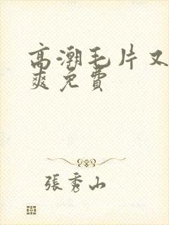 高潮毛片又色又爽免费封面