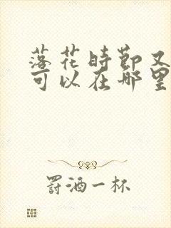 落花时节又逢君可以在哪里看