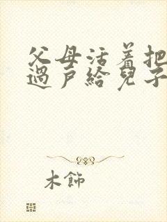 父母活着把房子过户给儿子的手续