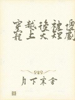 穿越后被傻太子宠上天短剧免费观看