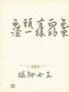 龟头有白色豆腐渣一样的东西