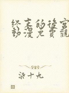 终末的后宫樱花动漫免费观看完整版