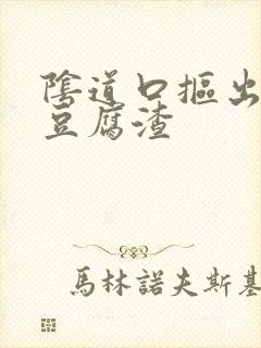 阴道口抠出白色豆腐渣