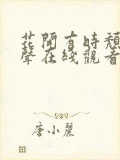 花开有时颓靡无声在线观看电视剧