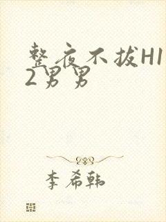 整夜不拔H1V2男男