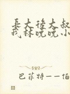 长大后大叔狂宠我林晚晚小说