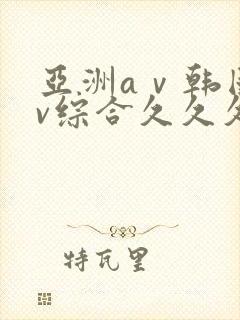 亚洲aⅴ韩国av综合久久久