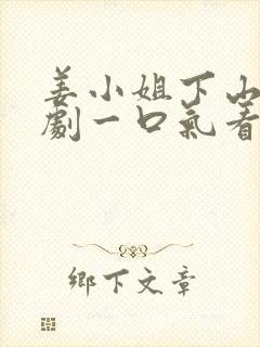 姜小姐下山了短剧一口气看完