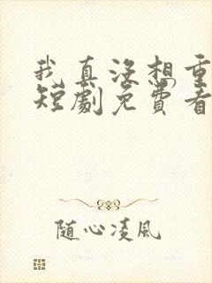 我真没想重生啊短剧免费看