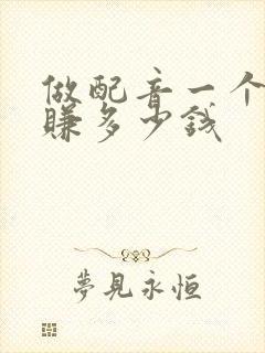 做配音一个月能赚多少钱