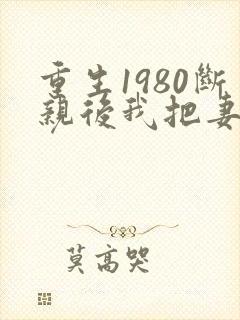 重生1980断亲后我把妻女宠上天
