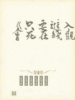 《只要进入就不会死在线观看