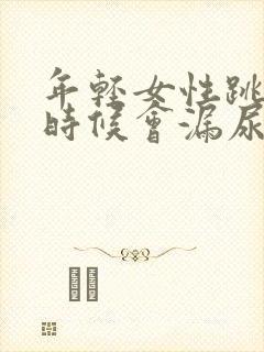 年轻女性跳绳的时候会漏尿是什么原因