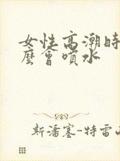 女性高潮时为什么会喷水