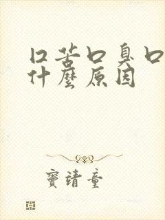 囗苦口臭口干是什么原因