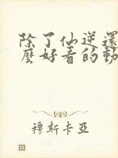 除了仙逆还有什么好看的动漫