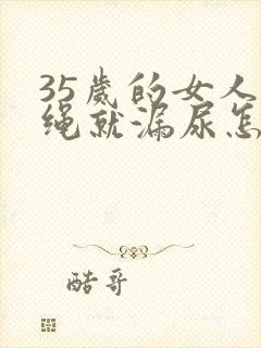 35岁的女人跳绳就漏尿怎么办