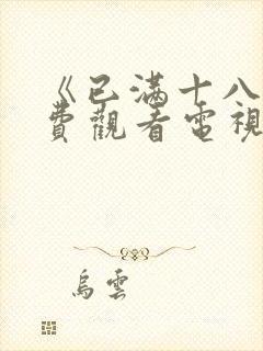 《已满十八岁免费观看电视剧高清》