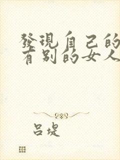 发现自己的老公有别的女人了我该怎么办