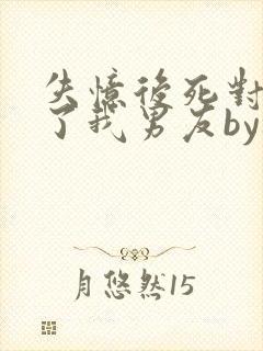 失忆后死对头成了我男友by祝麟讲的什么