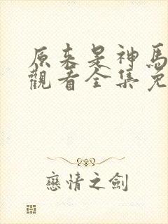 原来是神马在线观看全集免费播放视