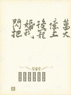 闪婚后亿万总裁把我宠上天