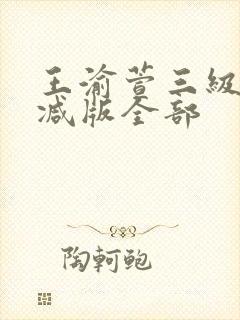 王渝萱三级无删减版全部