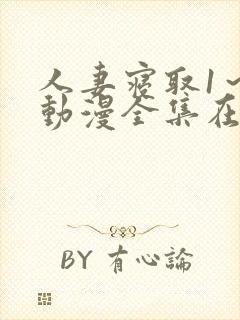 人妻寝取1～2动漫全集在线看