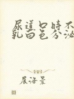 尿道口时不时流乳白色分泌物