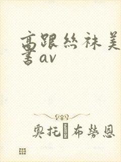 高跟丝袜美腿秘书av