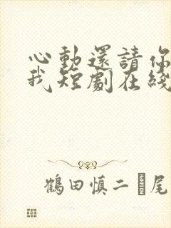 心动还请你告诉我短剧在线观看