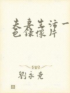 夫妻生活一级黄色录像片