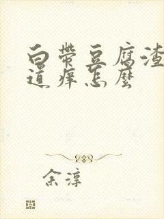 白带豆腐渣状阴道痒怎么封面