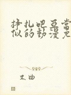 挣扎吧亚当君类似的动漫免费高清版全集