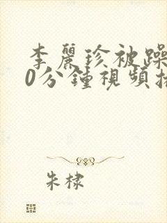 李丽珍被躁120分钟视频播放在线观看