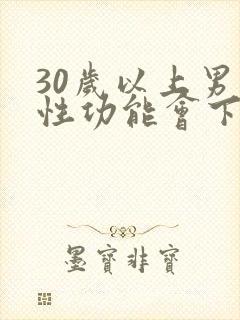 30岁以上男人性功能会下降吗