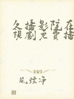 久播影院在线电视剧免费播放视频网站