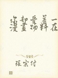 你却爱着一个他漫画物料在哪里看