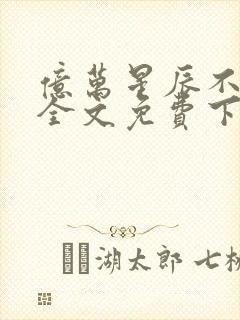 亿万星辰不及你全文免费下载