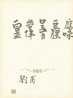 白带呈豆腐渣状并伴有腥味封面