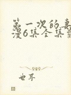 第一次的妻子动漫6集全集观看免费