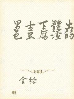 男士下体出现白色豆腐渣的物体是什么引起的封面