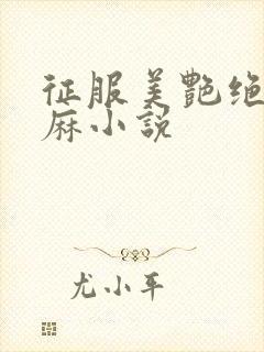 征服美艳绝伦麻麻小说