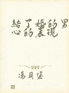 结了婚的男人变心的表现